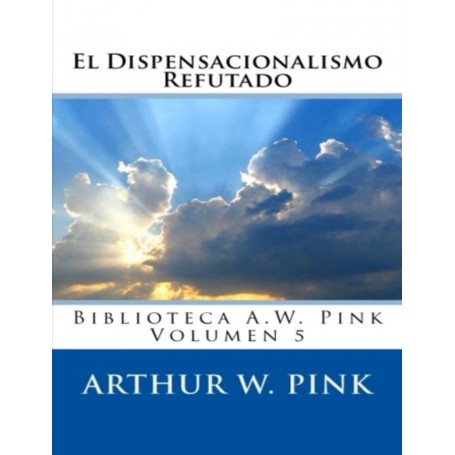 El Dispensacionalismo Refutado - Arthur Pink