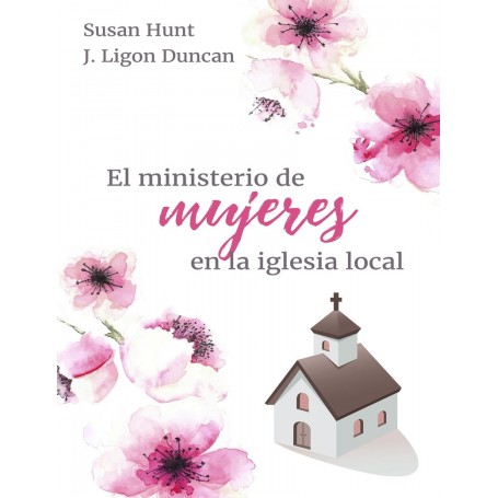 El ministerio de mujeres en la Iglesia local - Susan Hunt, J. Ligon Duncan