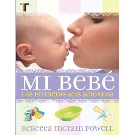 Mi Bebé, las primeras seis semanas- Rebecca Ingram Powell