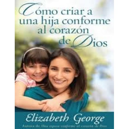 Cómo criar a una hija conforme al corazón de Dios - Elizabeth George - Libro