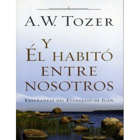 Y Él habitó entre nosotros - Aiden Wilson Tozer