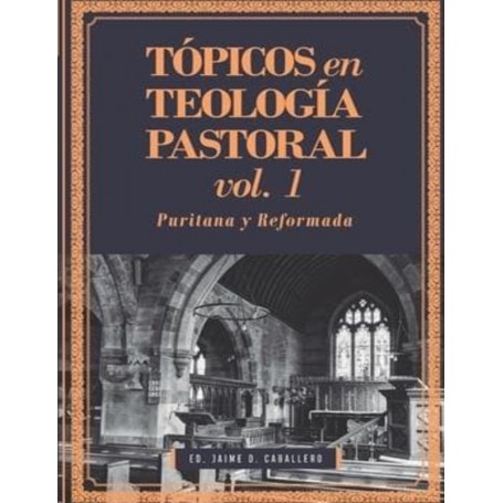 Tópicos en Teología Pastoral Vol 1 - Puritana y Reformada - Jaime D. Caballero