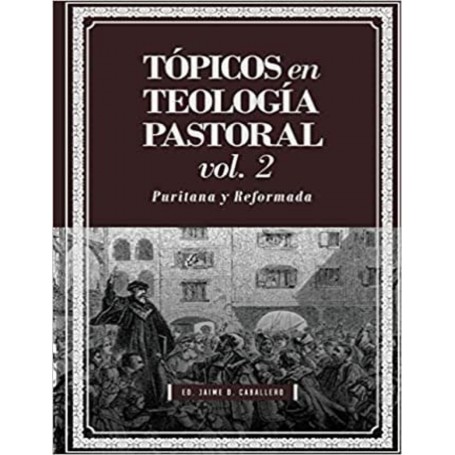 Tópicos en Teología Pastoral Vol 2 - Puritana y Reformada -Tópicos en Teología Pastoral Vol 2 -  Jaime Daniel Caballero
