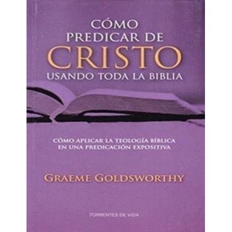 Cómo predicar de Cristo usando toda la Biblia - Graeme Goldsworthy