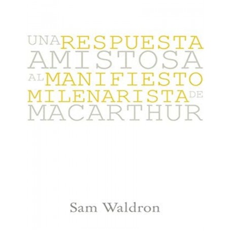 Una respuesta amistosa al manifiesto Milenarista de MacArhur - Samuel E. Waldron