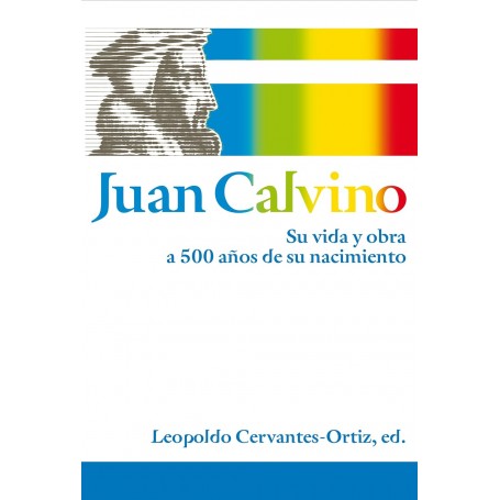 Juan Calvino Su vida y obra a 500 años de su nacimiento - Leopoldo Cervantes-Ortiz - Libro