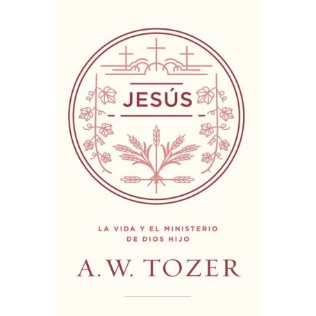 Jesús: La vida y ministerio de Dios Hijo - A. W. Tozer - Libro
