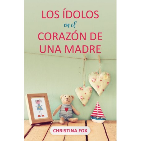 Los ídolos en el corazón de una madre - Christina Fox - Libro