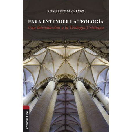 Para entender la teología: Una introducción a la teología cristiana - Rigoberto M. Gálvez - Libro