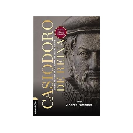 Casiodoro de Reina: su vida, Biblia y teología - Andres Messmer - Libro
