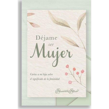 Dejame Ser Mujer - Cartas A Mi Hija Sobre El Significado de la Feminidad - Elisabeth Elliot