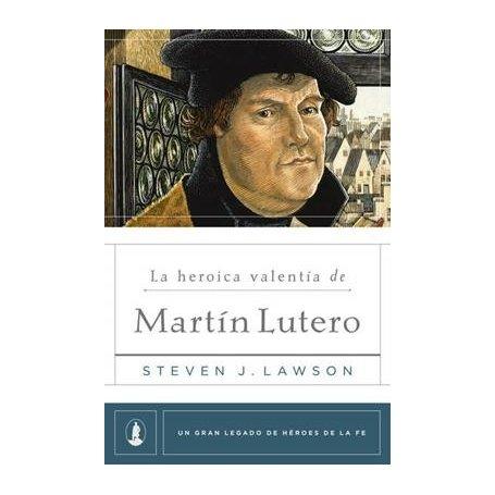 La Heroica Valentia De Martin Lutero - Steven J. Lawson