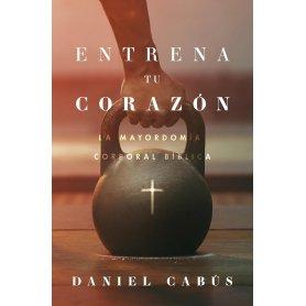 Entrena Tu Corazon - La Mayordomia Corporal Biblica - Daniel Cabus