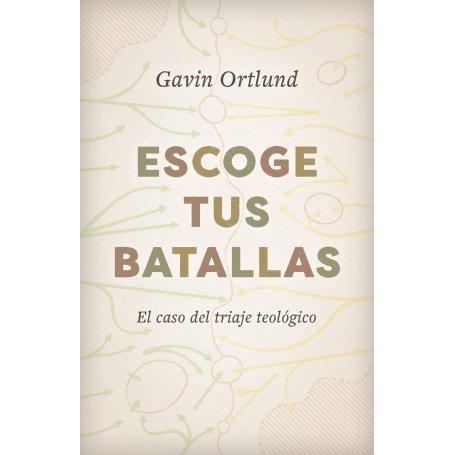 Escoge Tus Batallas - Caso Del Triage Teologico - Gavin Ortlund