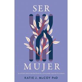 Ser Mujer - La Confusion Sobre La Identidad Femenina - Katie J. McCoy