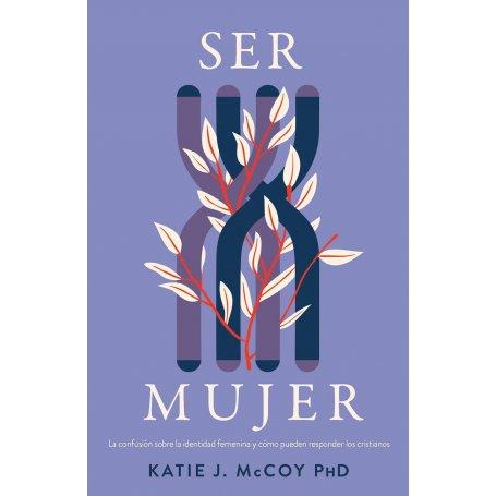 Ser Mujer - La Confusion Sobre La Identidad Femenina - Katie J. McCoy