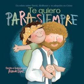 Te Quiero Para Siempre - Un Relato Sobre David - Mefiboset Y Tu Adopcion En Cristo - Aixa De Lopez