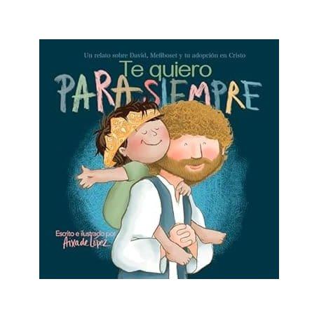 Te Quiero Para Siempre - Un Relato Sobre David - Mefiboset Y Tu Adopcion En Cristo - Aixa De Lopez
