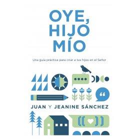 Oye, Hijo Mio - Una Guia Practica Para Criar A Tus Hijos En El Señor - Juan Y Jeanine Sanchez