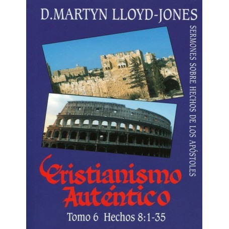 Cristianismo Auténtico, Tomo 6 Hechos 8:1-35 – Sermones Sobre Hechos De Los Apóstles - Martyn Lloyd Jones
