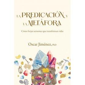 Predicacion Y La Metafora - Como Crear Sermones Que Forjan Vidas - Oscar Jimenez