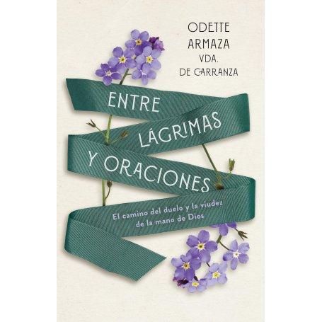 Entre Lagrimas Y Oraciones - El Camino Del Duelo Y La Vision De La Mano De Dios - Odette Carranza