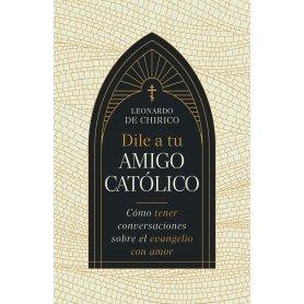 Dile a Tu Amigo Catolico - Como Tener Conversaciones Sobre El Evangelio Con Amor - Leonardo De Chirico
