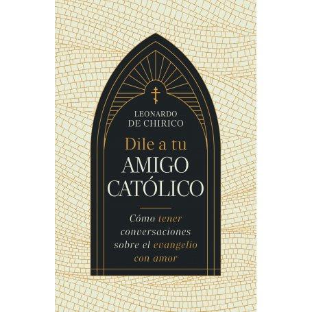 Dile a Tu Amigo Catolico - Como Tener Conversaciones Sobre El Evangelio Con Amor - Leonardo De Chirico