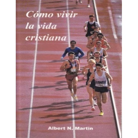Cómo vivir la vida cristiana - Albert N. Martin
