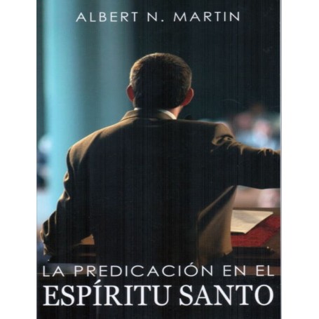 La Predicación en el Espíritu Santo - Albert N. Martin