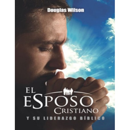 El Esposo Cristiano y su Liderazgo Bíblico - Douglas Wilson